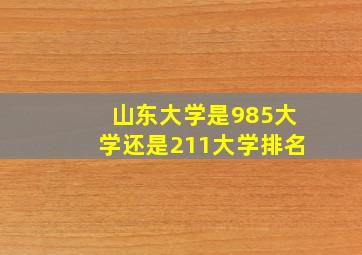 山东大学是985大学还是211大学排名