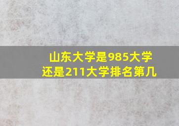 山东大学是985大学还是211大学排名第几