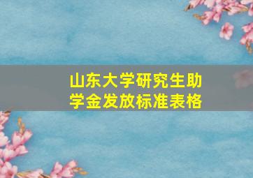 山东大学研究生助学金发放标准表格