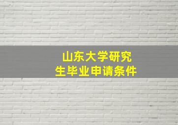 山东大学研究生毕业申请条件