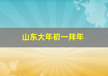 山东大年初一拜年