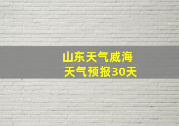 山东天气威海天气预报30天