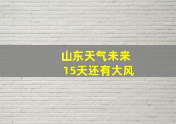 山东天气未来15天还有大风