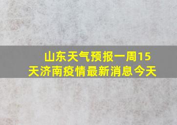 山东天气预报一周15天济南疫情最新消息今天