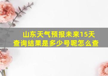 山东天气预报未来15天查询结果是多少号呢怎么查