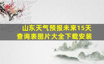 山东天气预报未来15天查询表图片大全下载安装