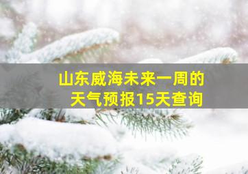 山东威海未来一周的天气预报15天查询