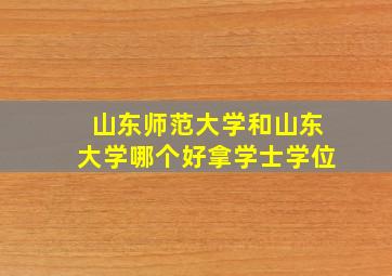 山东师范大学和山东大学哪个好拿学士学位