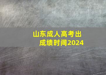 山东成人高考出成绩时间2024