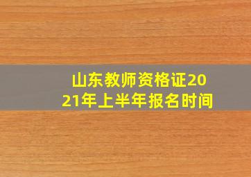 山东教师资格证2021年上半年报名时间