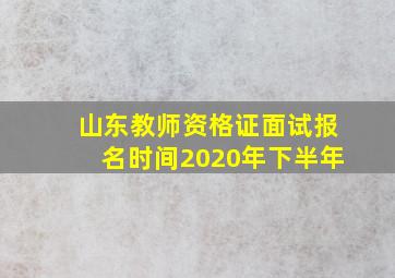 山东教师资格证面试报名时间2020年下半年