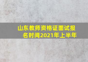 山东教师资格证面试报名时间2021年上半年