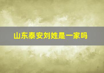 山东泰安刘姓是一家吗