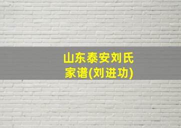 山东泰安刘氏家谱(刘进功)