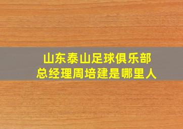 山东泰山足球俱乐部总经理周培建是哪里人