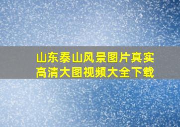 山东泰山风景图片真实高清大图视频大全下载