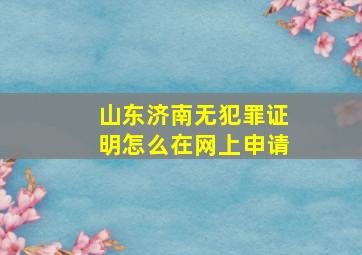 山东济南无犯罪证明怎么在网上申请