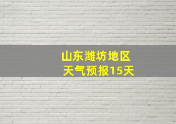 山东潍坊地区天气预报15天