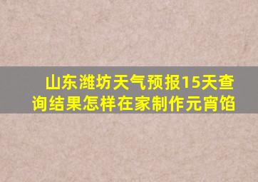 山东潍坊天气预报15天查询结果怎样在家制作元宵馅