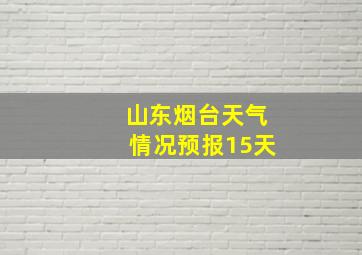 山东烟台天气情况预报15天