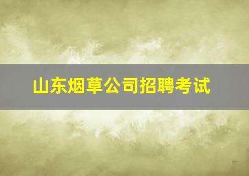 山东烟草公司招聘考试