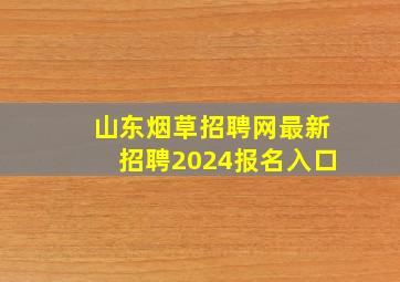 山东烟草招聘网最新招聘2024报名入口