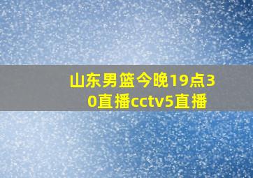 山东男篮今晚19点30直播cctv5直播