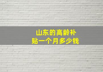 山东的高龄补贴一个月多少钱