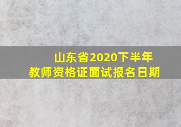 山东省2020下半年教师资格证面试报名日期