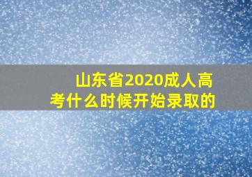 山东省2020成人高考什么时候开始录取的