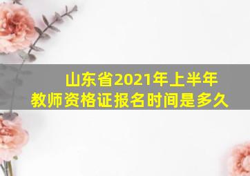 山东省2021年上半年教师资格证报名时间是多久