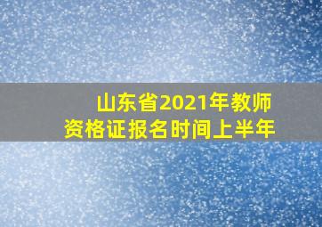 山东省2021年教师资格证报名时间上半年