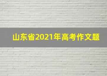 山东省2021年高考作文题