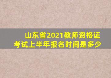 山东省2021教师资格证考试上半年报名时间是多少