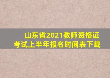 山东省2021教师资格证考试上半年报名时间表下载