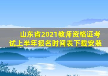 山东省2021教师资格证考试上半年报名时间表下载安装