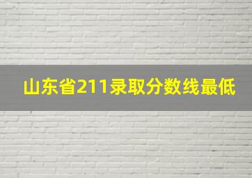 山东省211录取分数线最低