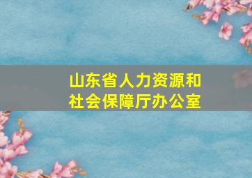 山东省人力资源和社会保障厅办公室