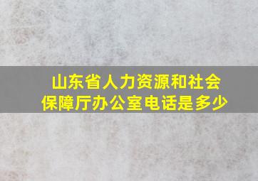 山东省人力资源和社会保障厅办公室电话是多少