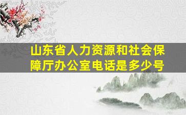 山东省人力资源和社会保障厅办公室电话是多少号