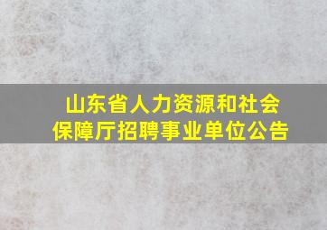 山东省人力资源和社会保障厅招聘事业单位公告