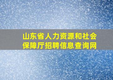 山东省人力资源和社会保障厅招聘信息查询网