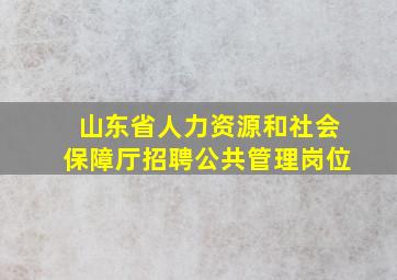 山东省人力资源和社会保障厅招聘公共管理岗位