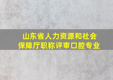 山东省人力资源和社会保障厅职称评审口腔专业