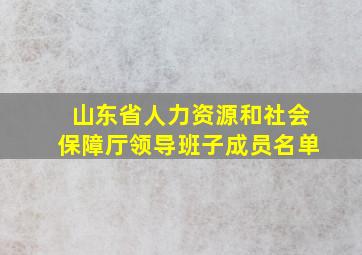 山东省人力资源和社会保障厅领导班子成员名单