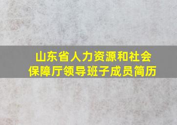 山东省人力资源和社会保障厅领导班子成员简历