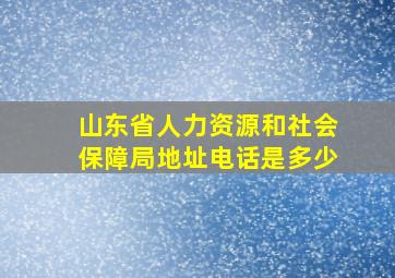 山东省人力资源和社会保障局地址电话是多少