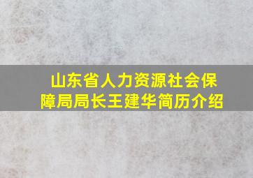 山东省人力资源社会保障局局长王建华简历介绍