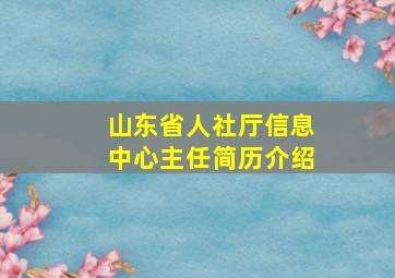 山东省人社厅信息中心主任简历介绍