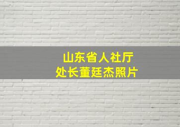 山东省人社厅处长董廷杰照片